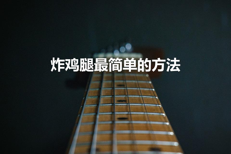 炸鸡腿最简单的方法（家庭版炸鸡腿最简单的方法）