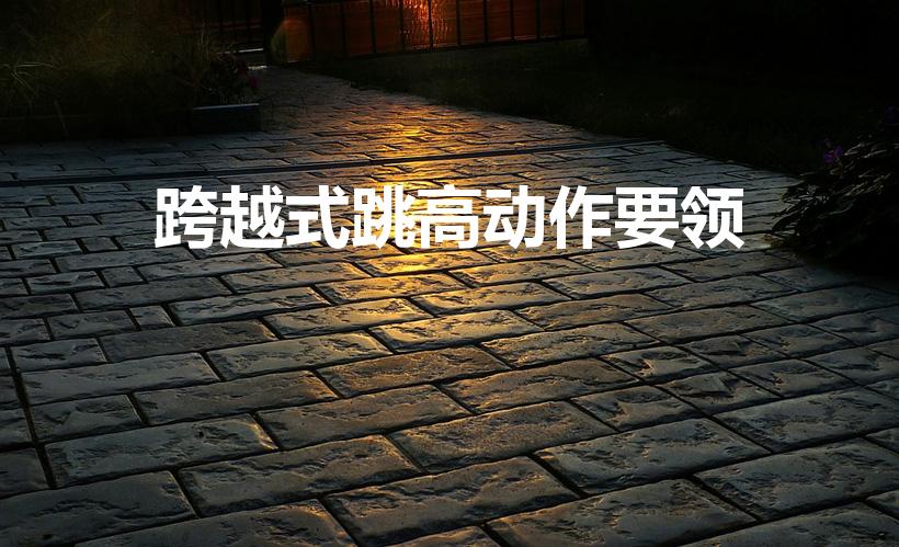 跨越式跳高动作要领（跨越式跳高的动作要领是什么）
