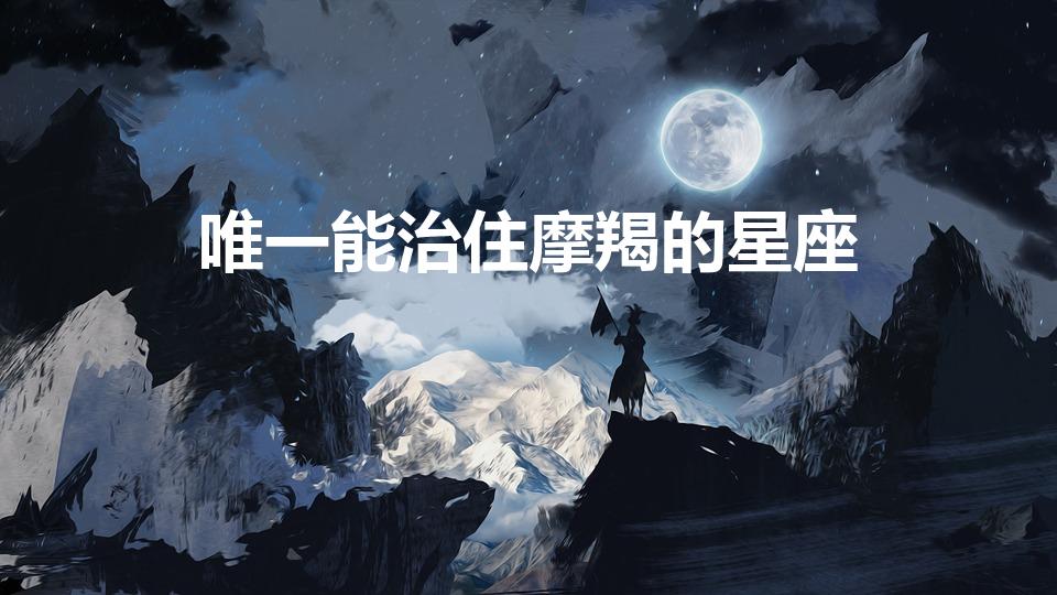 唯一能治住摩羯的星座（唯一管得住摩羯座的星座）