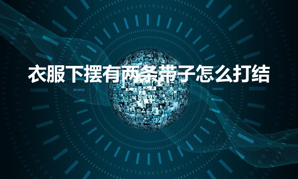 衣服下摆有两条带子怎么打结（衣服有两条带子怎么打结）