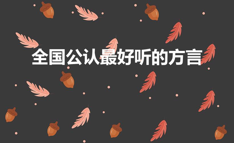 全国公认最好听的方言（中国什么方言最好听）