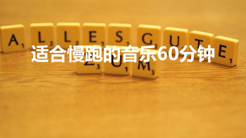 适合慢跑的音乐60分钟（适合跑步的音乐有哪些）