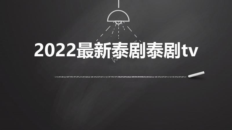 2022最新泰剧泰剧tv（最新泰剧2022年热播）