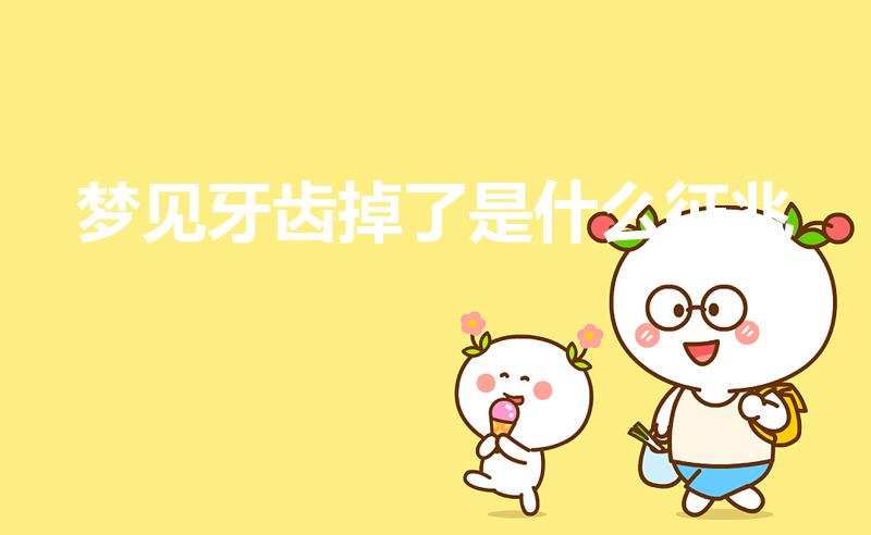 梦见牙齿掉了是什么征兆（梦见掉牙齿是什么征兆）