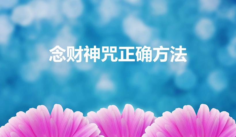 念财神咒正确方法（财神咒怎么念才灵）