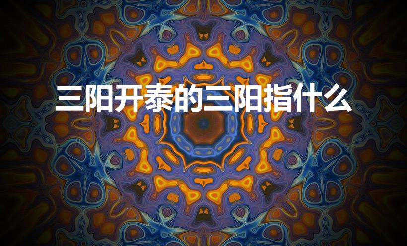 三阳开泰的三阳指什么（请问:三羊开泰指哪三羊）