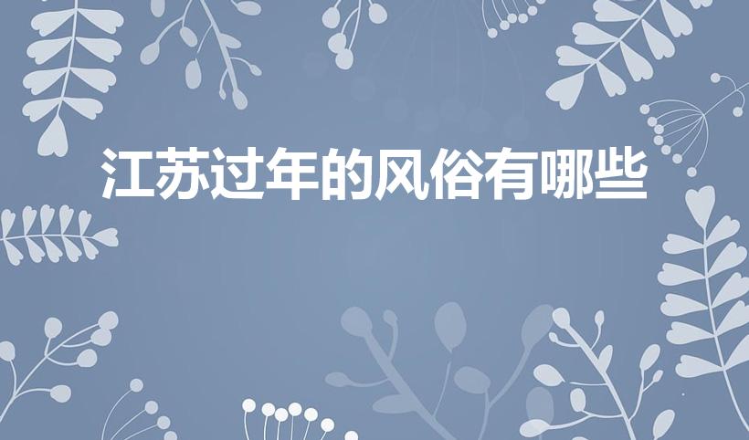 江苏过年的风俗有哪些（江苏春节的风俗有哪些）