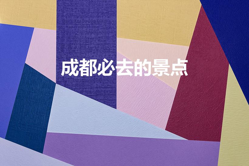 成都必去的景点（成都旅游十大必去景点有哪些）