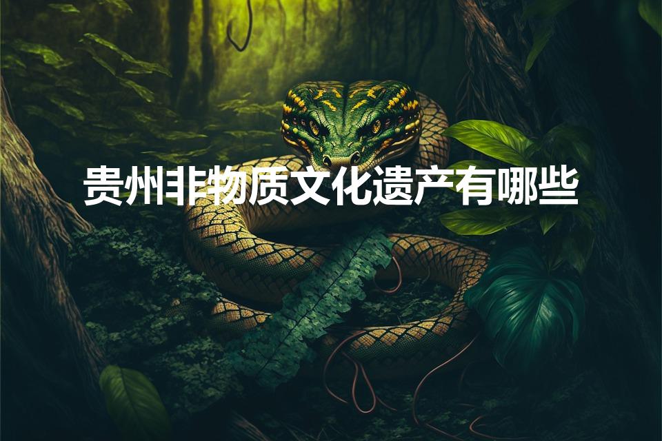 贵州非物质文化遗产有哪些（盘点:贵州非物质文化遗产）