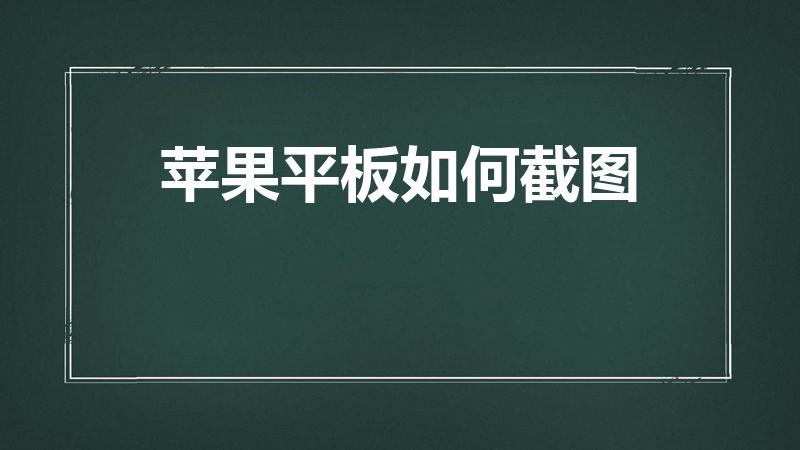 苹果平板如何截图（苹果平板怎么截图）