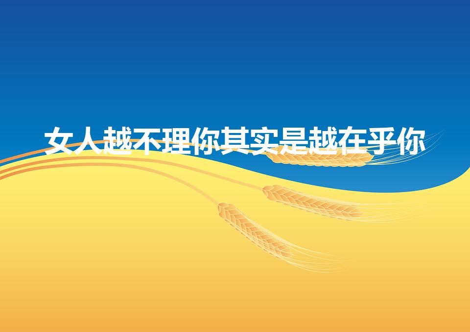 女人越不理你其实是越在乎你（已婚女人越在乎你越不理你）