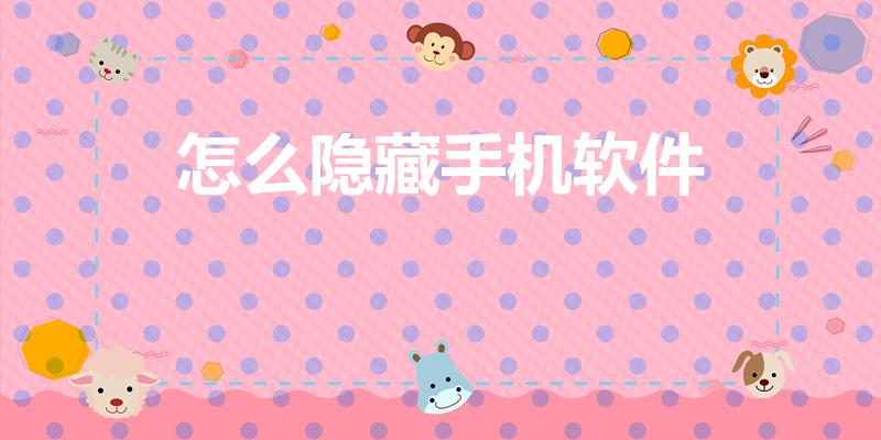 怎么隐藏手机软件（手机软件如何隐藏）