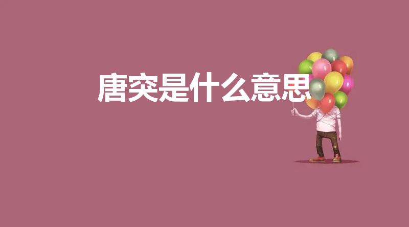 唐突是什么意思（唐突 是什么意思~）