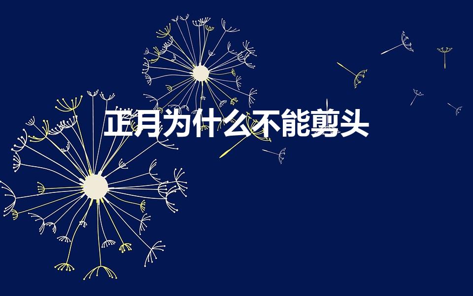 正月为什么不能剪头（正月为什么不能剪头发）