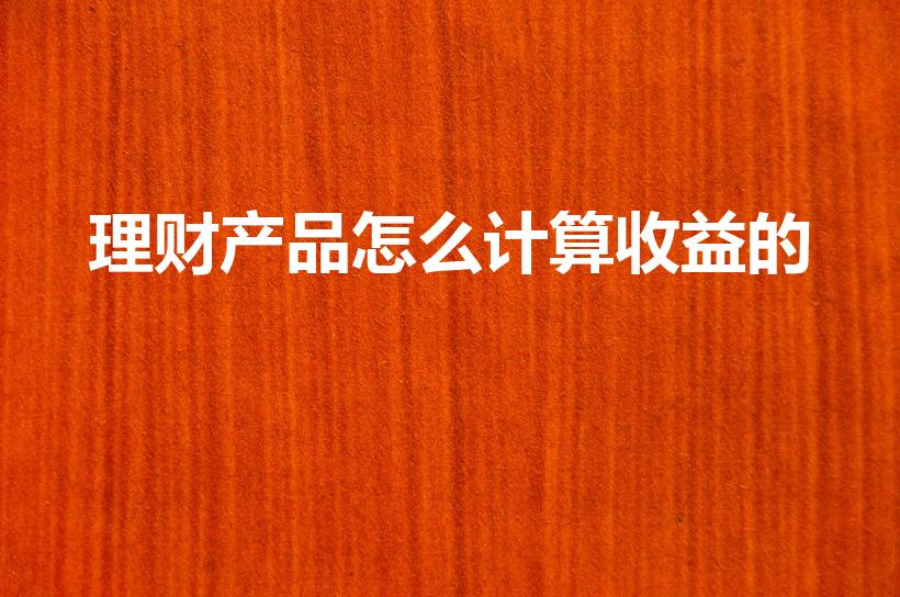 理财产品怎么计算收益的（理财收益怎么算）