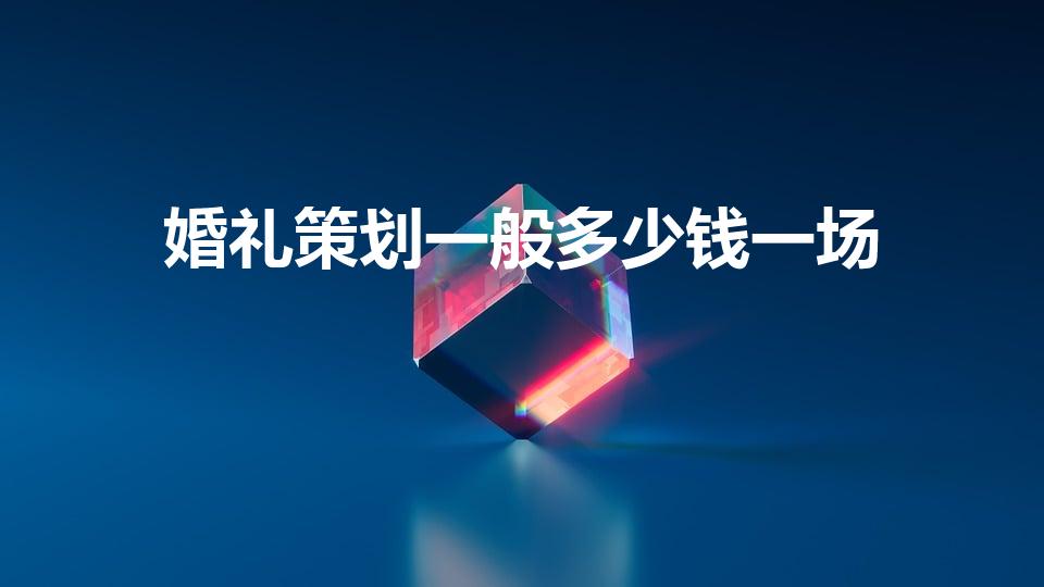 婚礼策划一般多少钱一场（现在婚庆礼仪一般多少钱）
