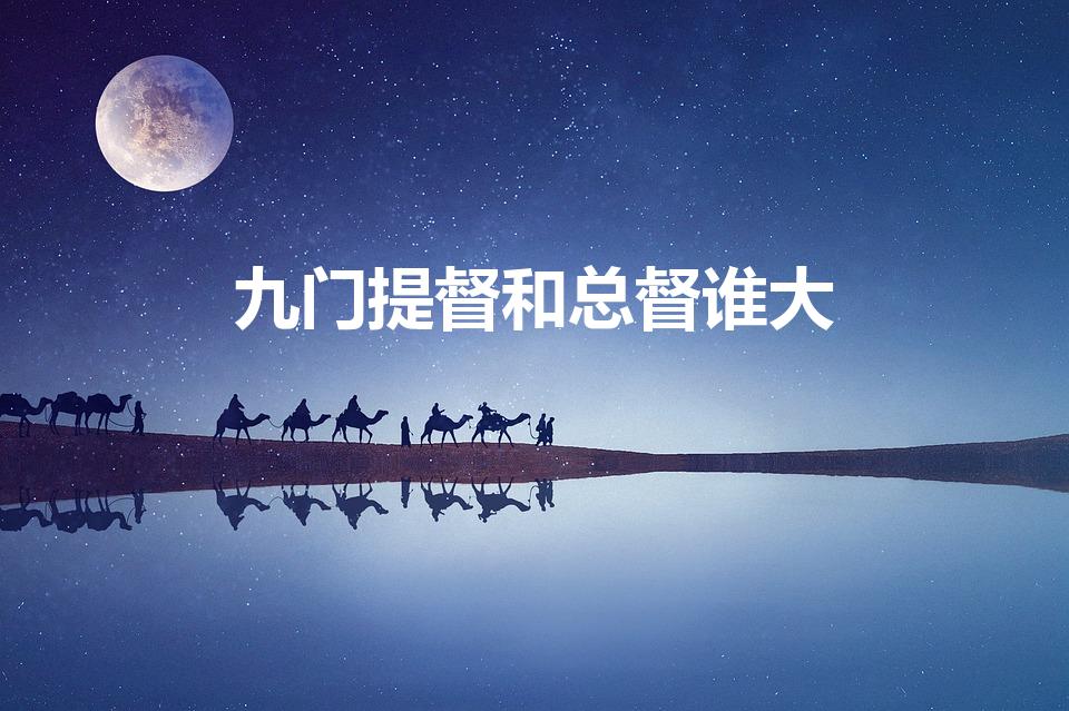 九门提督和总督谁大（清朝总督和提督哪个地位高,权势大）