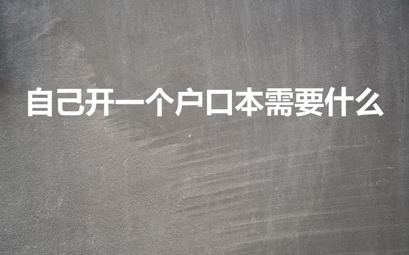 自己开一个户口本需要什么（自己开一个户口本需要什么条件）