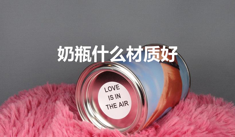 奶瓶什么材质好（奶瓶使用什么材质的好）