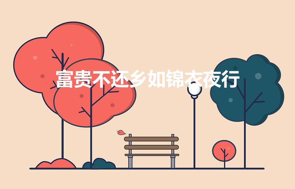 富贵不还乡如锦衣夜行（富贵不归故乡,如锦衣夜行。）