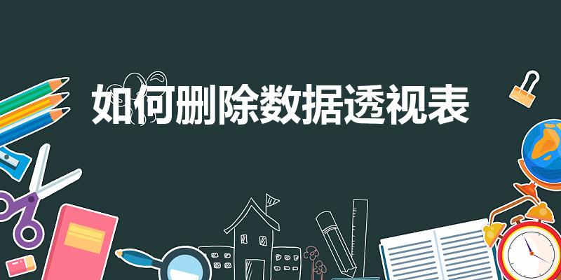 如何删除数据透视表（如何删除Excel数据透视表）
