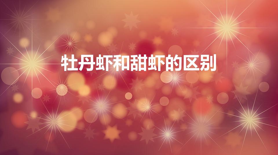 牡丹虾和甜虾的区别（甜虾和牡丹虾的区别）