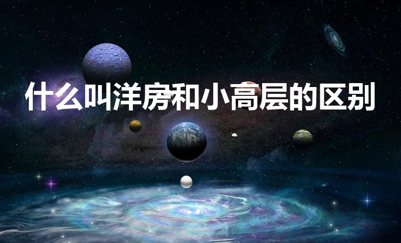 什么叫洋房和小高层的区别（什么叫洋房和小高层）