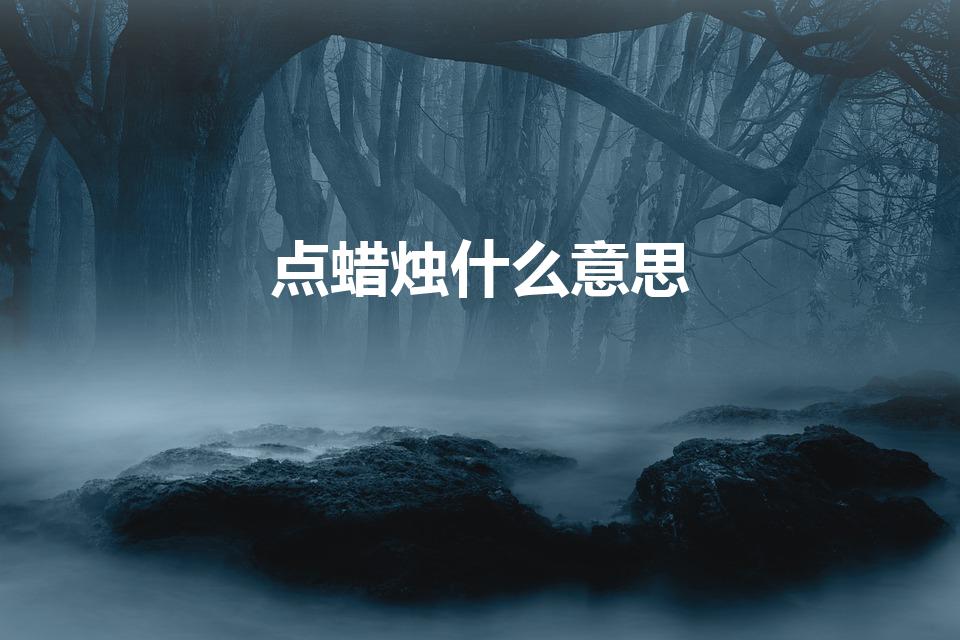 点蜡烛什么意思（新龙门客栈里的点蜡烛是什么意思）
