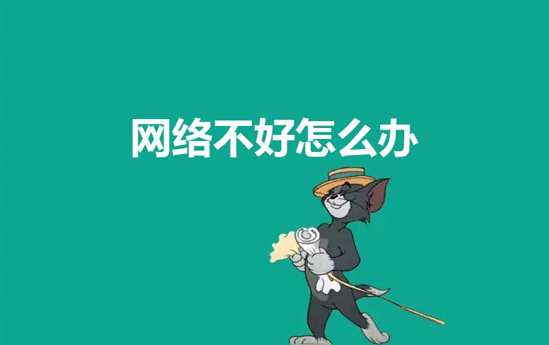 网络不好怎么办（手机网络不好怎么解决）