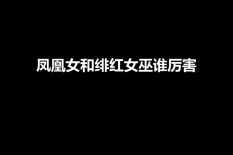 凤凰女和绯红女巫谁厉害（绯红女巫和凤凰女谁厉害）