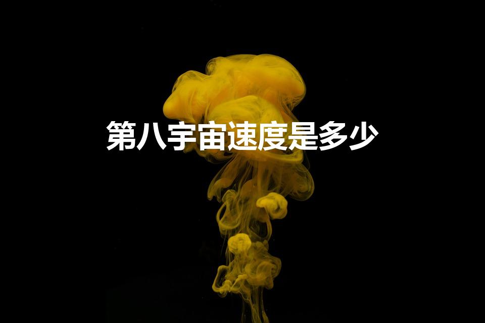 第八宇宙速度是多少（宇宙飞船最快可以达到多少速度）