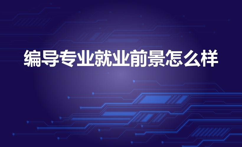 编导专业就业前景怎么样（编导专业就业前景）