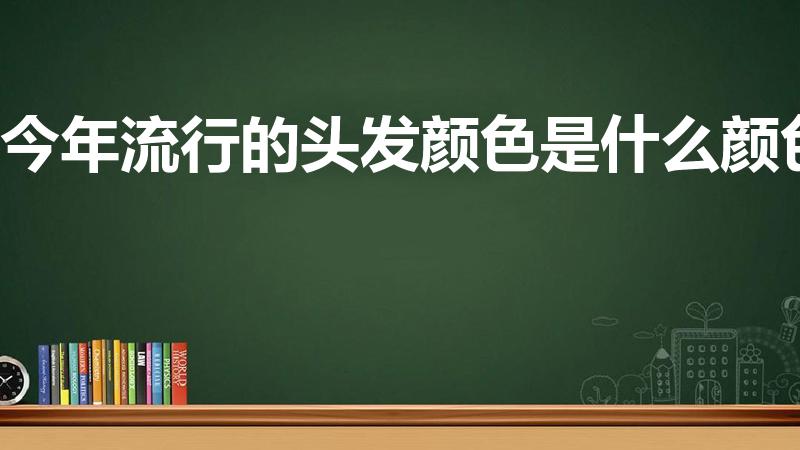 今年流行的头发颜色是什么颜色（头发颜色2023流行色）