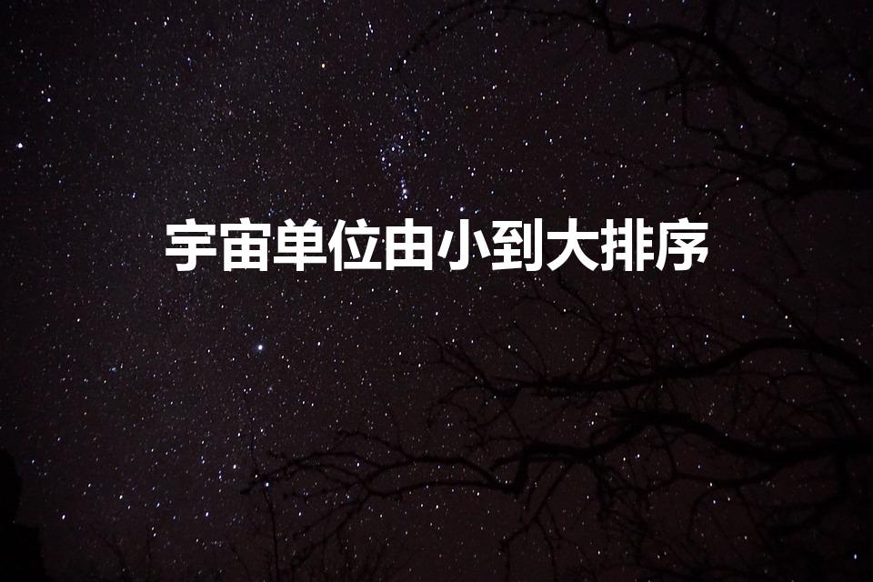 宇宙单位由小到大排序（宇宙的结构层次从小到大是什么）