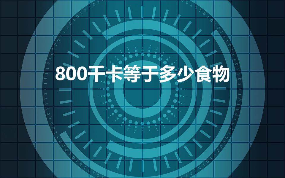 800千卡等于多少食物（800大卡相当多少食物）
