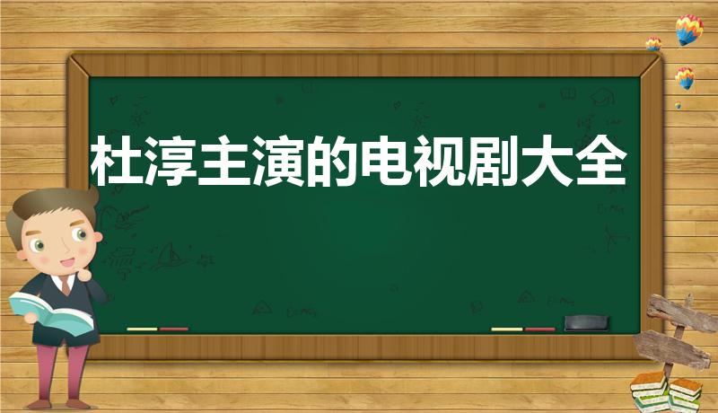 杜淳主演的电视剧大全（杜淳主演的电视剧 分别是什么故事）