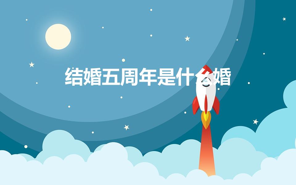 结婚五周年是什么婚（五周年结婚纪念日是什么婚）