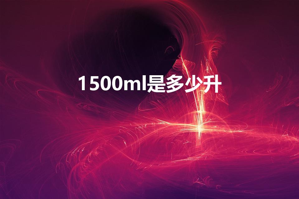 1500ml是多少升（1500毫升等于多少升）