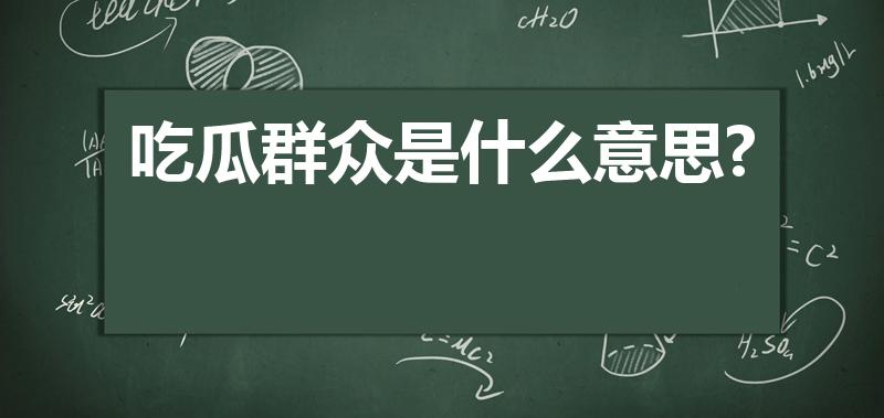 吃瓜群众是什么意思?（吃瓜群众是什么意思）