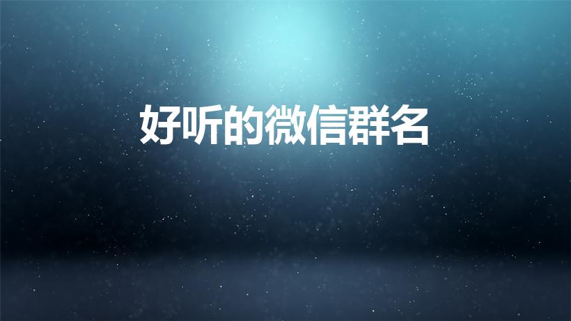 好听的微信群名（微信群名字好听的）