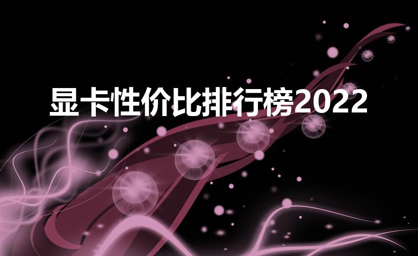 显卡性价比排行榜2022（天梯排行显卡）