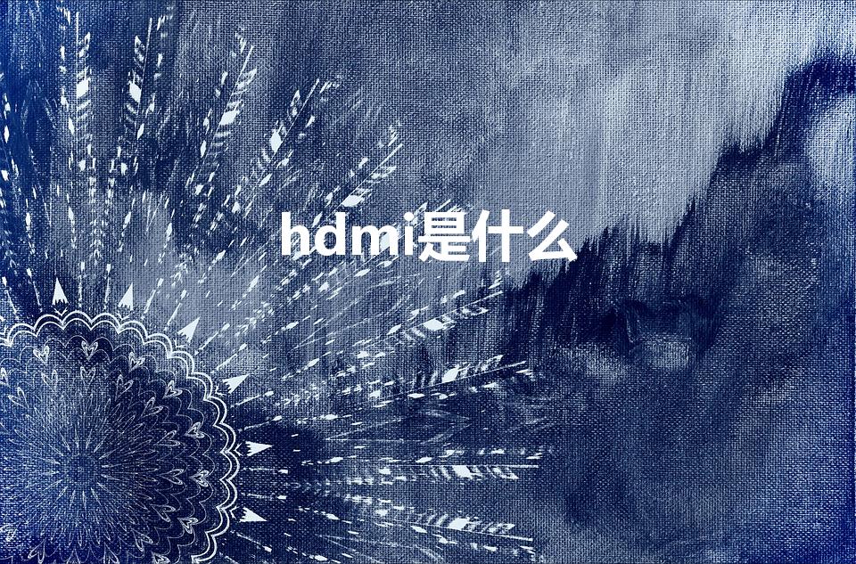 hdmi是什么（HDMI是什么意思）
