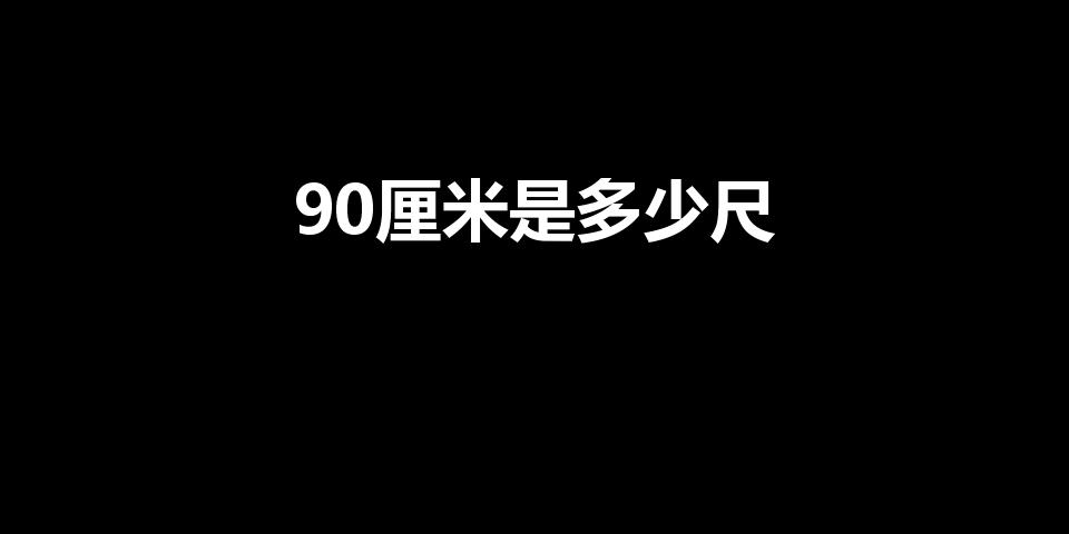 90厘米是多少尺（90厘米等于多少尺寸）