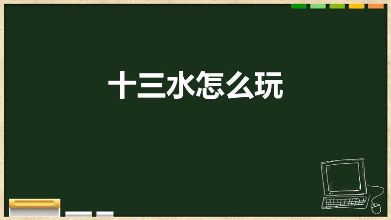 十三水怎么玩（微信怎么跟好友玩十三水）