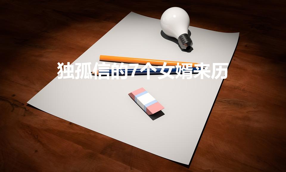 独孤信的7个女婿来历（独孤信几个女儿嫁给哪些人有何依据）