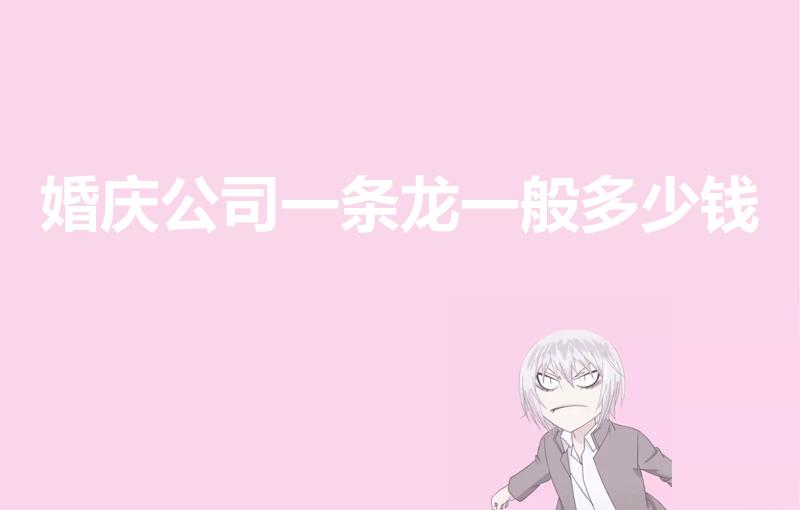 婚庆公司一条龙一般多少钱（婚礼一条龙大概的费用是多少钱）