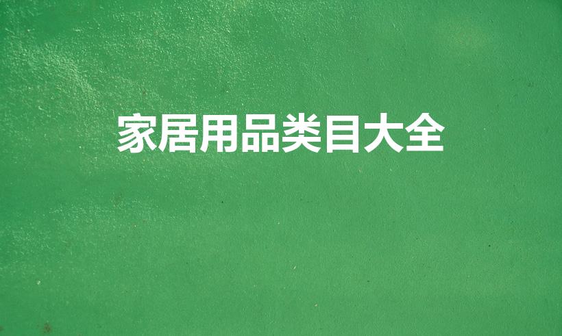 家居用品类目大全（家居用品的分类）