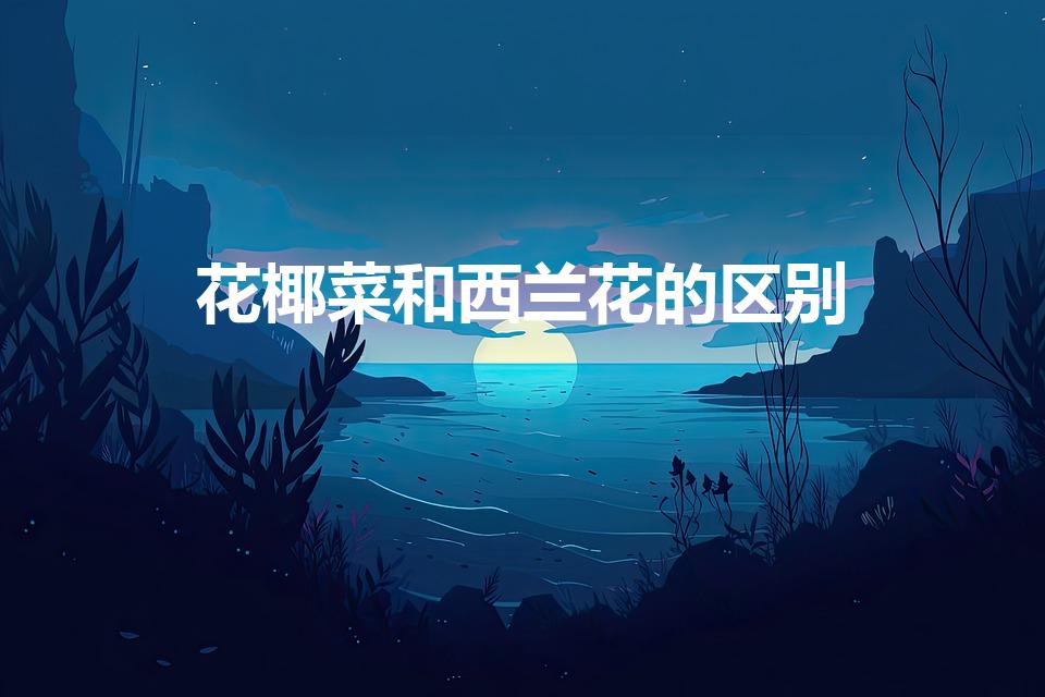 花椰菜和西兰花的区别（西兰花和花椰菜一样吗）