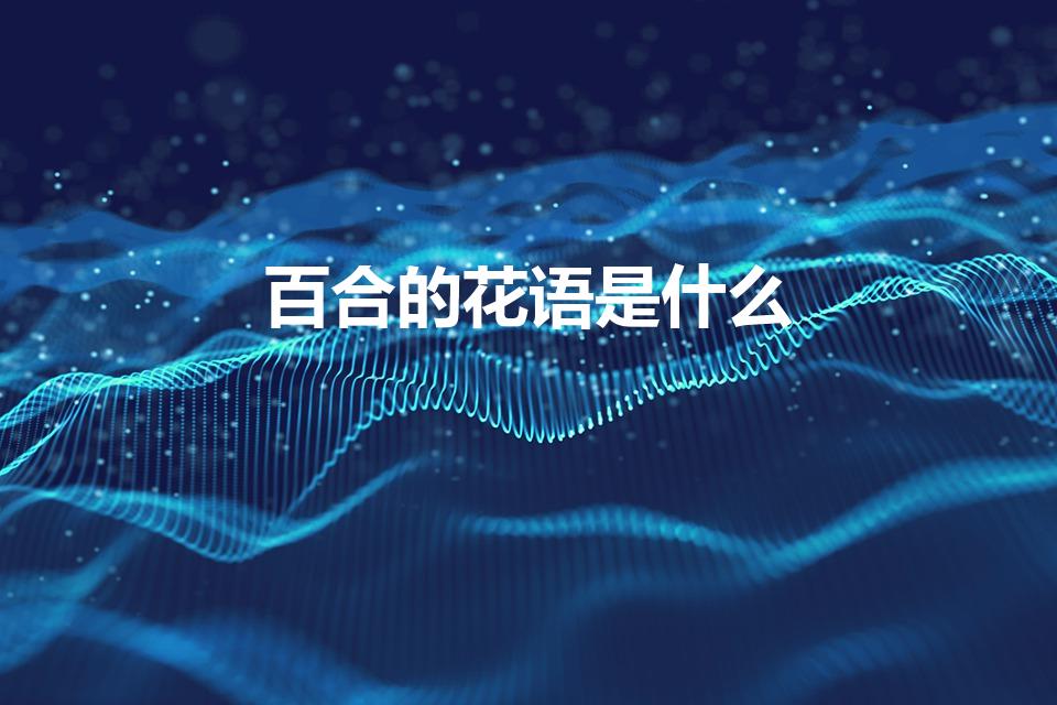 百合的花语是什么（百合花的花语是什么）