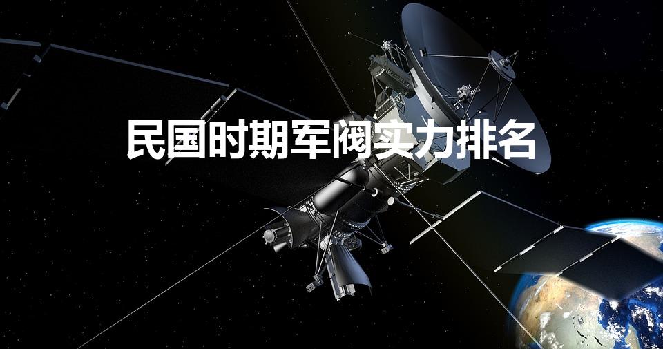 民国时期军阀实力排名（清末民国的军阀实力怎么排名呢）